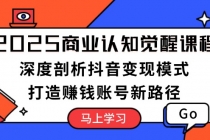 【财神社】2025商业认知觉醒课程：深度剖析抖音变现模式，打造赚钱账号新路径财神社_创业网_资源网_网赚教程_创业项目_活动线报_技术资源财神社