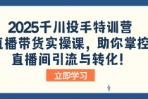 【财神社】2025千川投手特训营：直播带货实操课，助你掌控直播间引流与转化！财神社_创业网_资源网_网赚教程_创业项目_活动线报_技术资源财神社